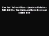 [PDF Download] How Can I Be Sure? (Series: Questions Christians Ask): And Other Questions About