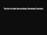 [PDF Download] The Art of Cake Decorating: Finishing Touches [Read] Full Ebook