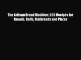 [PDF Download] The Artisan Bread Machine: 250 Recipes for Breads Rolls Flatbreads and Pizzas