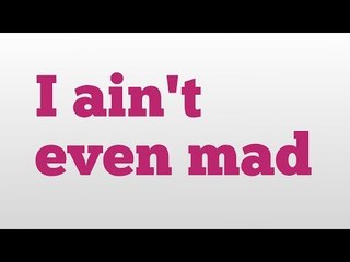 I ain't even mad meaning and pronunciation