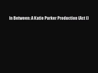 (PDF Download) In Between: A Katie Parker Production (Act I) Download