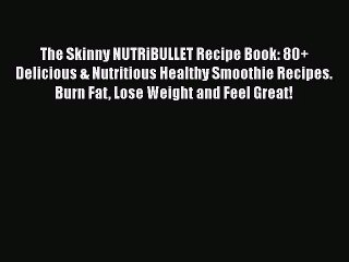 [PDF Download] The Skinny NUTRiBULLET Recipe Book: 80+ Delicious & Nutritious Healthy Smoothie