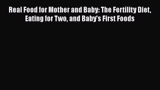 [PDF Download] Real Food for Mother and Baby: The Fertility Diet Eating for Two and Baby's