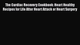 [PDF Download] The Cardiac Recovery Cookbook: Heart Healthy Recipes for Life After Heart Attack