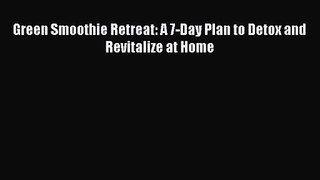 [PDF Download] Green Smoothie Retreat: A 7-Day Plan to Detox and Revitalize at Home [Download]
