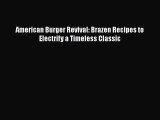 [PDF Download] American Burger Revival: Brazen Recipes to Electrify a Timeless Classic [Download]