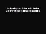 [PDF Download] The Tippling Bros. A Lime and a Shaker: Discovering Mexican-Inspired Cocktails