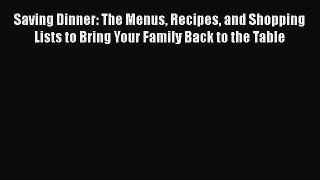 [PDF Download] Saving Dinner: The Menus Recipes and Shopping Lists to Bring Your Family Back