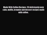[PDF Download] Made With Coffee Recipes. 28 deliciously easy cake muffin brownie and dessert