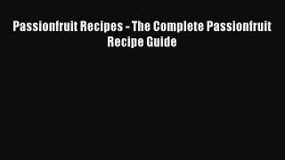 [PDF Download] Passionfruit Recipes - The Complete Passionfruit Recipe Guide [Read] Online