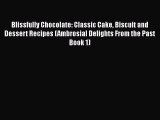 [PDF Download] Blissfully Chocolate: Classic Cake Biscuit and Dessert Recipes (Ambrosial Delights