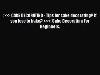 [PDF Download] >>> CAKE DECORATING - Tips for cake decorating? If you love to bake?