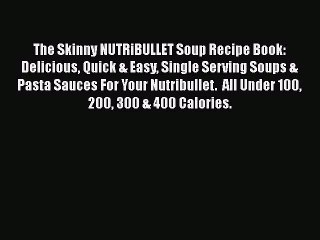 [PDF Download] The Skinny NUTRiBULLET Soup Recipe Book: Delicious Quick & Easy Single Serving