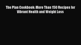 [PDF Download] The Plan Cookbook: More Than 150 Recipes for Vibrant Health and Weight Loss