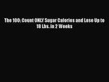 [PDF Download] The 100: Count ONLY Sugar Calories and Lose Up to 18 Lbs. in 2 Weeks [PDF] Online