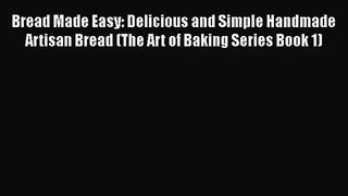 [PDF Download] Bread Made Easy: Delicious and Simple Handmade Artisan Bread (The Art of Baking
