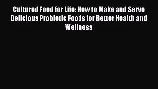 [PDF Download] Cultured Food for Life: How to Make and Serve Delicious Probiotic Foods for
