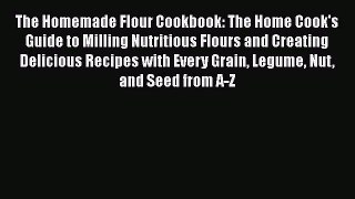 [PDF Download] The Homemade Flour Cookbook: The Home Cook's Guide to Milling Nutritious Flours
