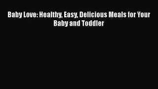 [PDF Download] Baby Love: Healthy Easy Delicious Meals for Your Baby and Toddler [Download]