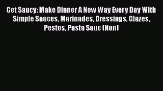 [PDF Download] Get Saucy: Make Dinner A New Way Every Day With Simple Sauces Marinades Dressings