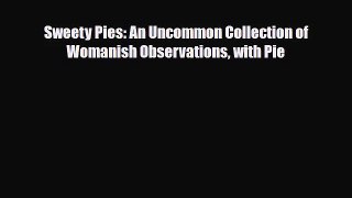 [PDF Download] Sweety Pies: An Uncommon Collection of Womanish Observations with Pie [Download]