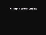 [PDF Download] 101 Things to Do with a Cake Mix [Read] Full Ebook