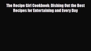 [PDF Download] The Recipe Girl Cookbook: Dishing Out the Best Recipes for Entertaining and