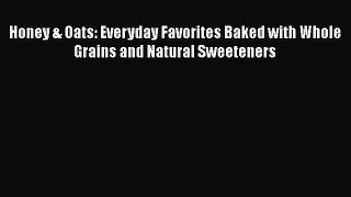 [PDF Download] Honey & Oats: Everyday Favorites Baked with Whole Grains and Natural Sweeteners
