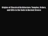 Origins of Classical Architecture: Temples Orders and Gifts to the Gods in Ancient Greece Read