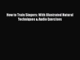 [PDF Download] How to Train Singers: With Illustrated Natural Techniques & Audio Exercises