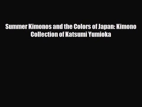 [PDF Download] Summer Kimonos and the Colors of Japan: Kimono Collection of Katsumi Yumioka