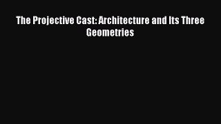 The Projective Cast: Architecture and Its Three Geometries  Free Books