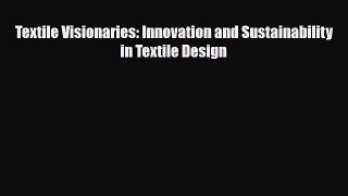 [PDF Download] Textile Visionaries: Innovation and Sustainability in Textile Design [Download]