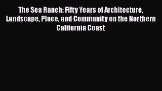 The Sea Ranch: Fifty Years of Architecture Landscape Place and Community on the Northern California