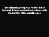 [PDF Download] The San Francisco Ferry Plaza Farmer's Market Cookbook: A Comprehensive Guide