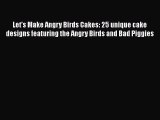 [PDF Download] Let's Make Angry Birds Cakes: 25 unique cake designs featuring the Angry Birds