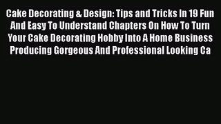 [PDF Download] Cake Decorating & Design: Tips and Tricks In 19 Fun And Easy To Understand Chapters