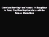 [PDF Download] Chocolate Modeling Cake Toppers: 101 Tasty Ideas for Candy Clay Modeling Chocolate