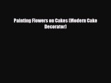 [PDF Download] Painting Flowers on Cakes (Modern Cake Decorator) [PDF] Full Ebook
