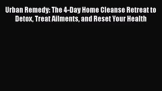 Urban Remedy: The 4-Day Home Cleanse Retreat to Detox Treat Ailments and Reset Your Health