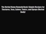 The Herbal Home Remedy Book: Simple Recipes for Tinctures Teas Salves Tonics and Syrups (Herbal