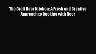 The Craft Beer Kitchen: A Fresh and Creative Approach to Cooking with Beer  Free Books