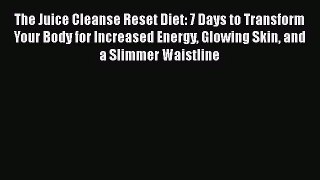 The Juice Cleanse Reset Diet: 7 Days to Transform Your Body for Increased Energy Glowing Skin
