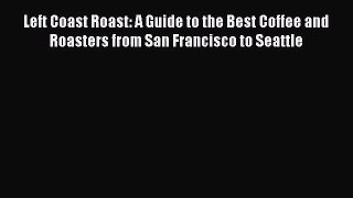 Left Coast Roast: A Guide to the Best Coffee and Roasters from San Francisco to Seattle Read