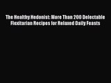 The Healthy Hedonist: More Than 200 Delectable Flexitarian Recipes for Relaxed Daily Feasts