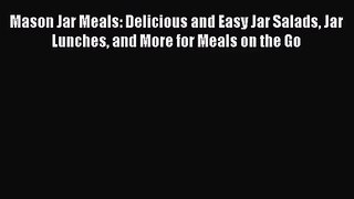 Mason Jar Meals: Delicious and Easy Jar Salads Jar Lunches and More for Meals on the Go  PDF