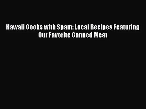 Hawaii Cooks with Spam: Local Recipes Featuring Our Favorite Canned Meat PDF Download