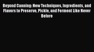 Beyond Canning: New Techniques Ingredients and Flavors to Preserve Pickle and Ferment Like