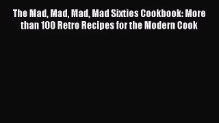 The Mad Mad Mad Mad Sixties Cookbook: More than 100 Retro Recipes for the Modern Cook  Free