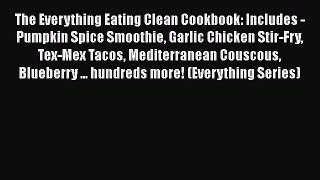 The Everything Eating Clean Cookbook: Includes - Pumpkin Spice Smoothie Garlic Chicken Stir-Fry